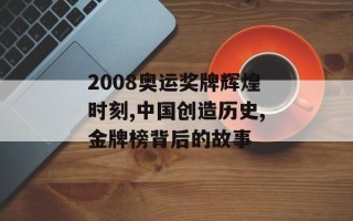2008奥运奖牌辉煌时刻,中国创造历史,金牌榜背后的故事