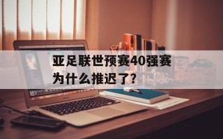 亚足联世预赛40强赛为什么推迟了？
