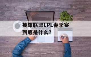 英雄联盟LPL春季赛到底是什么？