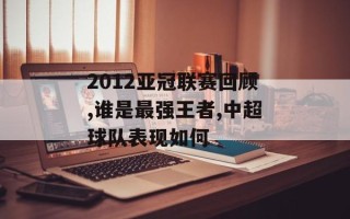 2012亚冠联赛回顾,谁是最强王者,中超球队表现如何