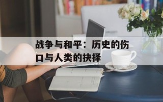 战争与和平：历史的伤口与人类的抉择