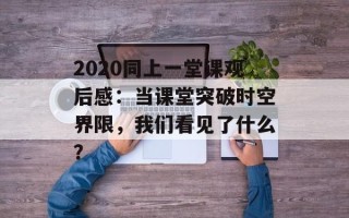 2020同上一堂课观后感：当课堂突破时空界限，我们看见了什么？