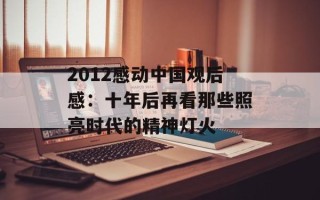 2012感动中国观后感：十年后再看那些照亮时代的精神灯火