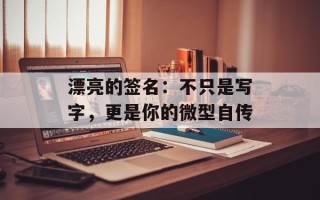 漂亮的签名：不只是写字，更是你的微型自传