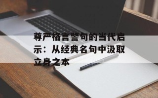 尊严格言警句的当代启示：从经典名句中汲取立身之本