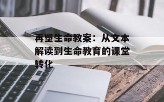 再塑生命教案：从文本解读到生命教育的课堂转化