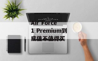 Air Force 1 Premium到底值不值得买