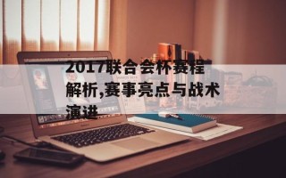2017联合会杯赛程解析,赛事亮点与战术演进
