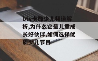 btv卡酷少儿频道解析,为什么它是儿童成长好伙伴,如何选择优质少儿节目