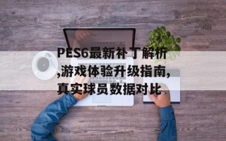 PES6最新补丁解析,游戏体验升级指南,真实球员数据对比