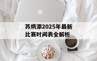 苏炳添2025年最新比赛时间表全解析