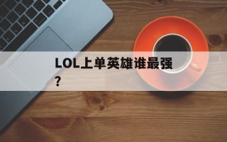 LOL上单英雄谁最强？