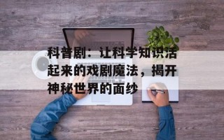 科普剧：让科学知识活起来的戏剧魔法，揭开神秘世界的面纱