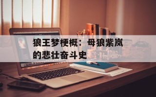 狼王梦梗概：母狼紫岚的悲壮奋斗史