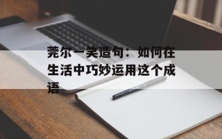 莞尔一笑造句：如何在生活中巧妙运用这个成语