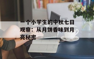 一个小学生的中秋七日观察：从月饼香味到月亮秘密