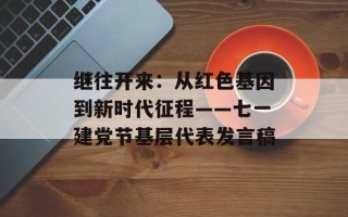 继往开来：从红色基因到新时代征程——七一建党节基层代表发言稿
