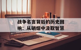 战争名言背后的历史回响：从硝烟中汲取智慧
