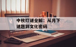中秋灯谜全解：从月下谜题到文化密码