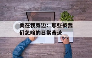 美在我身边：那些被我们忽略的日常奇迹