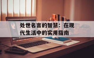 处世名言的智慧：在现代生活中的实用指南