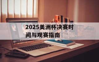 2025美洲杯决赛时间与观赛指南