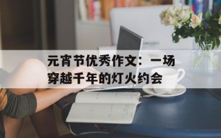 元宵节优秀作文：一场穿越千年的灯火约会