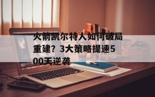 火箭凯尔特人如何破局重建？3大策略提速500天逆袭