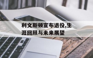 利文斯顿宣布退役,生涯回顾与未来展望