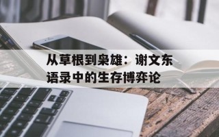 从草根到枭雄：谢文东语录中的生存博弈论