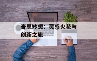 奇思妙想：灵感火花与创新之旅