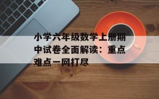 小学六年级数学上册期中试卷全面解读：重点难点一网打尽