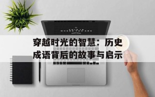 穿越时光的智慧：历史成语背后的故事与启示