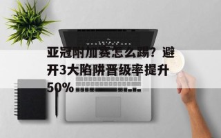 亚冠附加赛怎么踢？避开3大陷阱晋级率提升50%