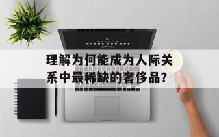 理解为何能成为人际关系中最稀缺的奢侈品？