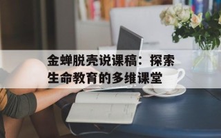 金蝉脱壳说课稿：探索生命教育的多维课堂