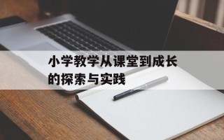 小学教学从课堂到成长的探索与实践