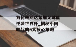 为何哥斯达黎加足球能逆袭世界杯_揭秘小国崛起的5大核心策略