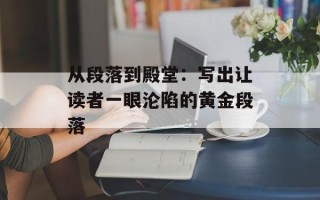 从段落到殿堂：写出让读者一眼沦陷的黄金段落