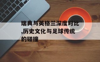 瑞典与英格兰深度对比,历史文化与足球传统的碰撞