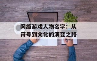 网络游戏人物名字：从符号到文化的演变之路