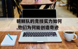 朝鲜队的竞技实力如何,他们为何能创造奇迹