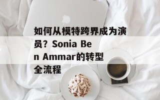 如何从模特跨界成为演员？Sonia Ben Ammar的转型全流程