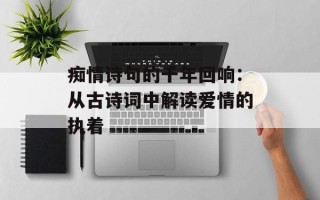 痴情诗句的千年回响：从古诗词中解读爱情的执着