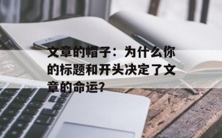 文章的帽子：为什么你的标题和开头决定了文章的命运？