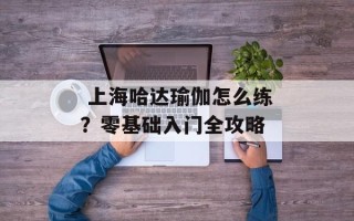  上海哈达瑜伽怎么练？零基础入门全攻略