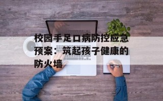 校园手足口病防控应急预案：筑起孩子健康的防火墙