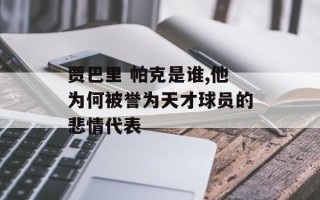 贾巴里 帕克是谁,他为何被誉为天才球员的悲情代表