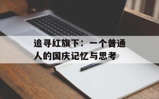 追寻红旗下：一个普通人的国庆记忆与思考