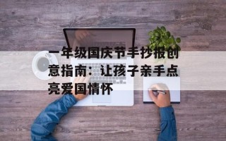 一年级国庆节手抄报创意指南：让孩子亲手点亮爱国情怀